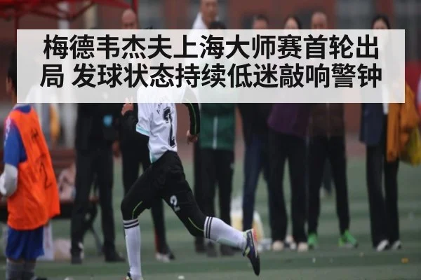 梅德韦杰夫上海大师赛首轮出局 发球状态持续低迷敲响警钟